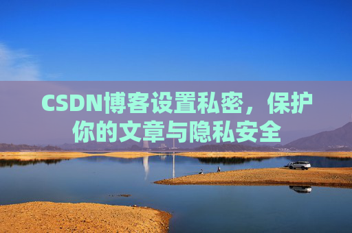 CSDN博客设置私密，保护你的文章与隐私安全